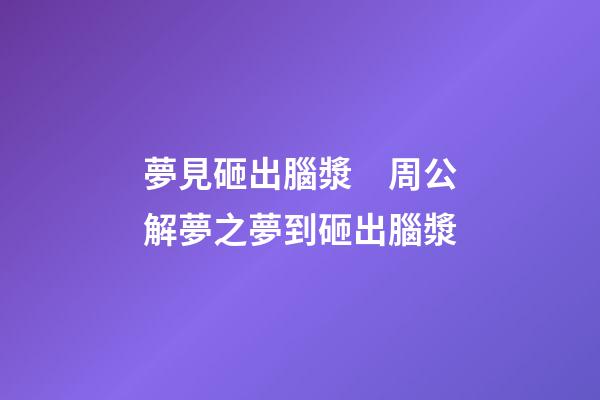 夢見砸出腦漿　周公解夢之夢到砸出腦漿